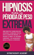 Hipnosis Para La P?rdida de Peso Extrema: Como Perder Peso y Quemar Grasa Con La Autohipnosis. Detener la Alimentaci?n Emocional, Vivir de Manera Saludable Gracias al Poder de la Hipnoterapia!