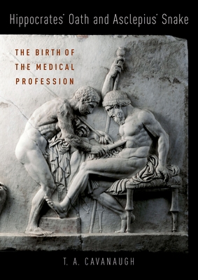 Hippocrates' Oath and Asclepius' Snake: The Birth of the Medical Profession - Cavanaugh, T a