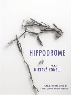 Hippodrome - Komelj, Miklavz, and Rosenberg, Dan (Translated by), and Gregoric, Boris (Translated by)