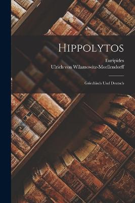 Hippolytos: Griechisch und Deutsch - Euripides (Creator), and Ulrich Von Wilamowitz-Moellendorff (Creator)