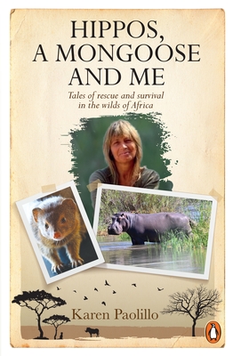 Hippos, A Mongoose and Me: Tales of Rescue and Survival in the Wilds of Africa - Paolillo, Karin