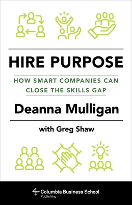 Hire Purpose: How Smart Companies Can Close the Skills Gap - Mulligan, Deanna, and Shaw, Greg