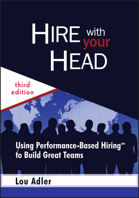 Hire with Your Head: Using Performance-Based Hiring to Build Great Teams - Adler, Lou