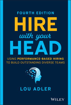 Hire with Your Head: Using Performance-Based Hiring to Build Outstanding Diverse Teams - Adler, Lou