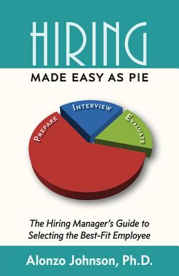 Hiring Made Easy as PIE: The Hiring Manager's Guide to Selecting the Best-Fit Employee - Johnson, Alonzo