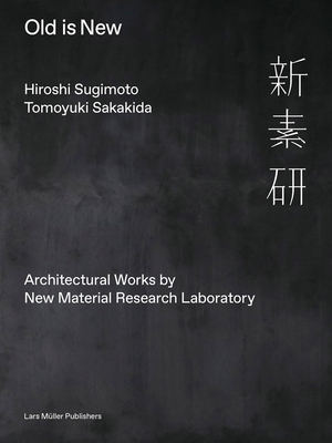 Hiroshi Sugimoto & Tomoyuki Sakakida: Old Is New: Architectural Works by New Material Research Laboratory - Sugimoto, Hiroshi (Photographer), and Sakakida, Tomoyuki (Text by)