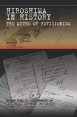 Hiroshima in History: The Myths of Revisionism Volume 1 - Maddox, Robert James (Editor)