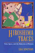 Hiroshima Traces: Time, Space, and the Dialectics of Memory - Yoneyama, Lisa