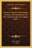 Hirsch's Collection of Examples, Formula, and Calculations, on the Literal Calculus and Algebra (1827)