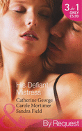 His Defiant Mistress: The Millionaire's Rebellious Mistress / the Venetian's Midnight Mistress / the Billionaire's Virgin Mistress - George, Catherine, and Mortimer, Carole, and Field, Sandra