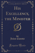 His Excellency, the Minister (Classic Reprint)