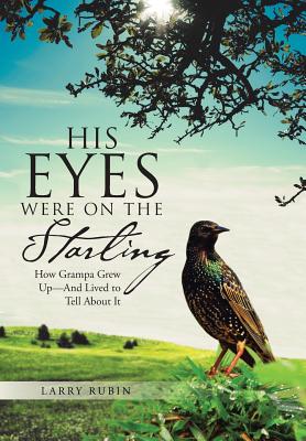 His Eyes Were on the Starling: How Grampa Grew Up-And Lived to Tell About It - Rubin, Larry