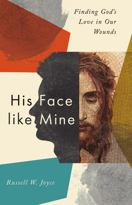 His Face Like Mine: Finding God's Love in Our Wounds - Joyce, Russell W