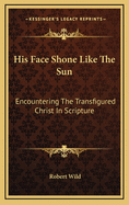 His Face Shone Like the Sun: Encountering the Transfigured Christ in Scripture