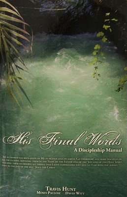 His Final Words: A Discipleship Manual - Hunt, Travis, and Paulose, Moses, and Witt, David