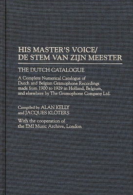 His Master's Voice/de Stem Van Zijn Meester: The Dutch Catalogue, a Complete Numerical Catalogue of Dutch and Belgian Gramophone Recordings Made from - Kelly, Alan, and Kloters, Jacques, and Unknown