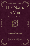 His Name Is Mud: A Comedy, in Four Acts (Classic Reprint)