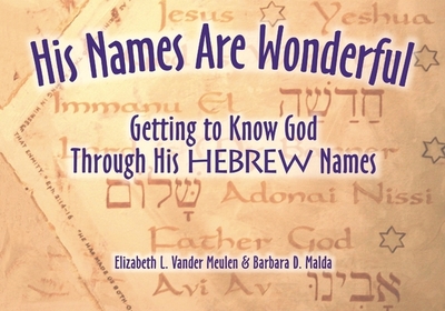 His Names Are Wonderful: Getting to Know God Through His Hebrew Names - Vander Meulen, Elizabeth, and Malden, Barbara