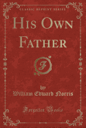 His Own Father (Classic Reprint)