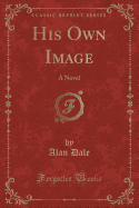 His Own Image: A Novel (Classic Reprint)