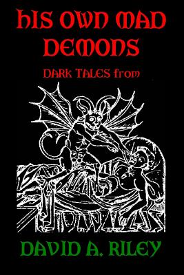 His Own Mad Demons: Dark Tales from David A. Riley - Riley, David A