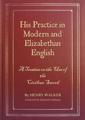 His Practice in Modern and Elizabethan English: A Treatise on the Use of the Civilian Sword - Walker, Henry L, and Cullinan, Richard (Foreword by), and Robertson, Julia (Photographer)
