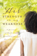 His Strength In My Weakness: A Journey of Brokenness, Breakthrough, and Transformation