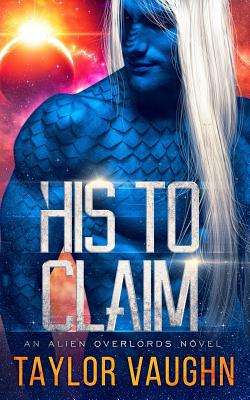 His to Claim: A Sci-Fi Alien Romance - Vaughn, Eve, and Taylor, Theodora, and Vaughn, Taylor
