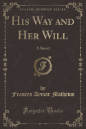 His Way and Her Will: A Novel (Classic Reprint)