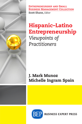 Hispanic-Latino Entrepreneurship: Viewpoints of Practitioners - Munoz, J Mark, and Ingram Spain, Michelle