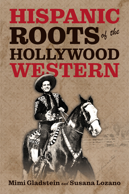 Hispanic Roots of the Hollywood Western - Gladstein, Mimi, and Lozano, Susana