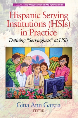 Hispanic Serving Institutions (HSIs) in Practice: Defining ""Servingness"" at HSIs - Garcia, Gina Ann (Editor)