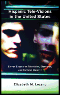 Hispanic Tele-Visions in the United States: Eleven Essays on Television, Discourse, and Cultural Identity