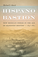 Hispano Bastion: New Mexican Power in the Age of Manifest Destiny, 1837-1860