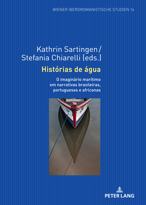 Hist?rias de gua: O imaginrio mar?timo em narrativas brasileiras, portuguesas e africanas - Sartingen, Kathrin (Editor), and Chiarelli, Stefania (Editor)