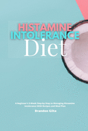 Histamine Intolerance Diet: A Beginner's 3-Week Step-by-Step to Managing Histamine Intolerance, With Recipes and Meal Plan