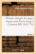 Histoire Abr?g?e Des Papes Depuis Saint Pierre Jusqu'? Cl?ment XIV. Volume 2: , Tir?e Des Auteurs Eccl?siastique