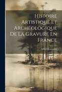 Histoire Artistique Et Archeologique de La Gravure En France