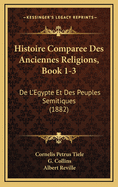 Histoire Comparee Des Anciennes Religions, Book 1-3: de L'Egypte Et Des Peuples Semitiques (1882)