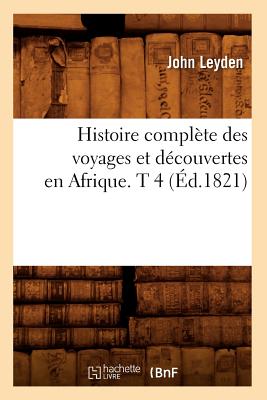 Histoire Complte Des Voyages Et Dcouvertes En Afrique. T 4 (d.1821) - Leyden, John
