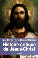Histoire Critique de Jesus-Christ: Ou Analyse Raisonnee Des Evangiles