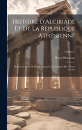 Histoire d'Alcibiade Et de la R?publique Ath?nienne: Depuis La Mort de P?ricl?s Jusqu'? l'Av?nement Des Trente Tyrans; Volume 1