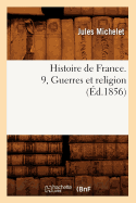 Histoire de France. 9, Guerres Et Religion (?d.1856)
