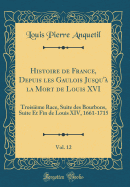 Histoire de France, Depuis Les Gaulois Jusqu'a La Mort de Louis XVI, Vol. 12: Troisieme Race, Suite Des Bourbons, Suite Et Fin de Louis XIV, 1661-1715 (Classic Reprint)