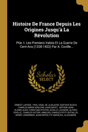 Histoire De France Depuis Les Origines Jusqu'? La R?volution: Ptie. I. Les Premiers Valois Et La Guerre De Cent Ans (1328-1422) Par A. Coville...