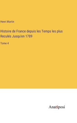 Histoire de France depuis les Temps les plus Reculs Jusqu'en 1789: Tome 4 - Martin, Henri