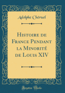 Histoire de France Pendant La Minorit de Louis XIV (Classic Reprint)