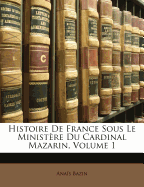 Histoire de France Sous Le Ministere Du Cardinal Mazarin, Volume 1