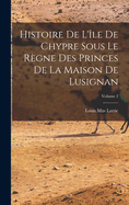 Histoire De L'le De Chypre Sous Le Rgne Des Princes De La Maison De Lusignan; Volume 2