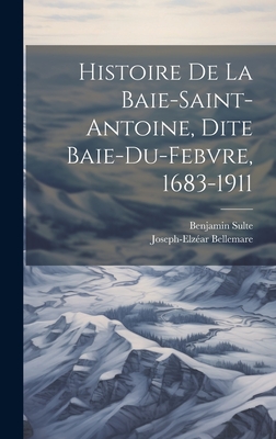 Histoire de la Baie-Saint-Antoine, Dite Baie-Du-Febvre, 1683-1911 - Sulte, Benjamin, and 1849-1924, Bellemare Joseph-Elz?ar